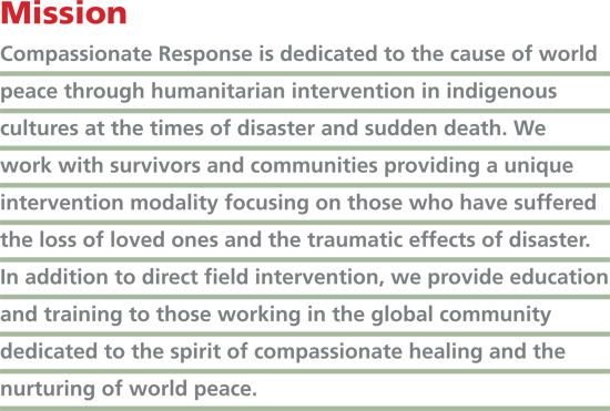 Compassionate Response is dedicated to the cause of world peace through humanitarian intervention in indigenous cultures at the times of disaster and sudden death.